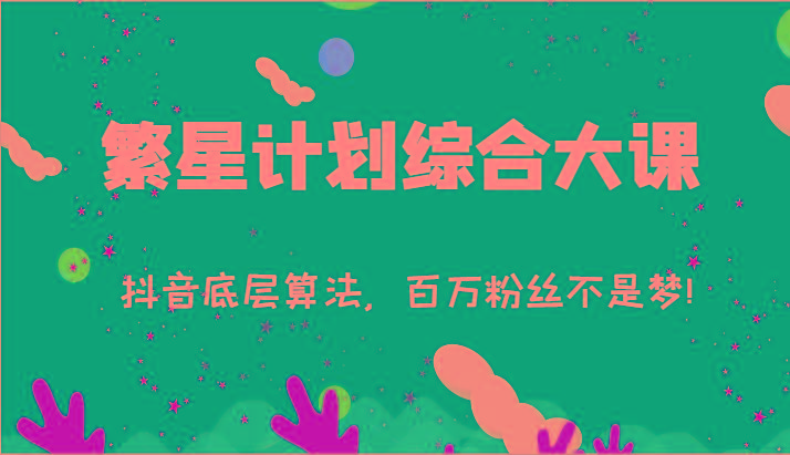 2024繁星计划综合大课：抖音底层算法，百万粉丝不是梦!(77节)-男爵娱创[知识付费]