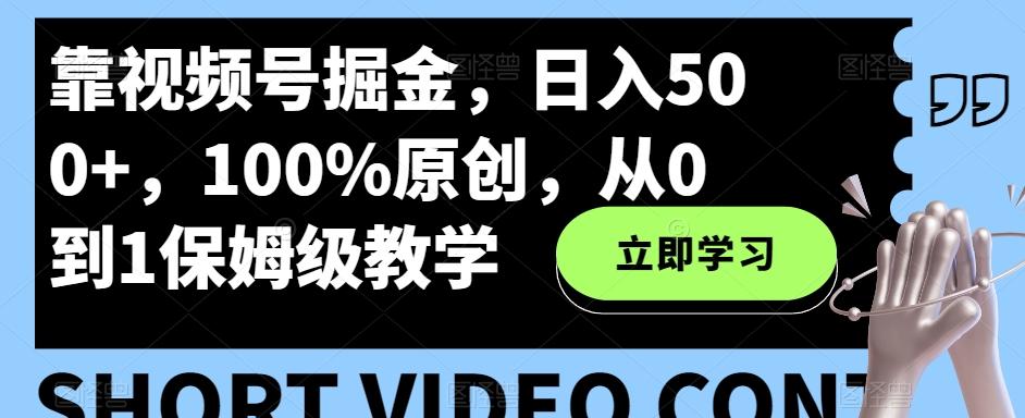 靠视频号掘金，日入500+，100%原创，从0到1保姆级教学-男爵娱创[知识付费]