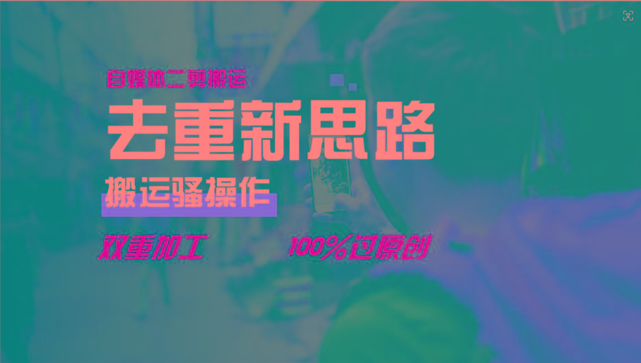 去重新思路，详细教你自媒体视频二剪搬运技术，自己加工双重去重100%过原创-男爵娱创[知识付费]