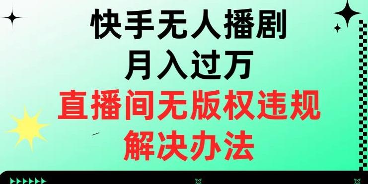 快手无人播剧月入过万，直播间无版权违规的解决办法【揭秘】-男爵娱创[知识付费]