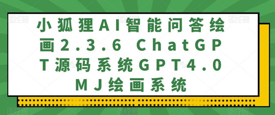 小狐狸AI智能问答绘画2.3.6 ChatGPT源码系统GPT4.0MJ绘画系统-男爵娱创[知识付费]