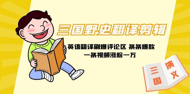 (9264期)三国野史翻译剪辑 英语翻译刷爆评论区 条条爆款一条视频涨粉1w+附888G素材-男爵娱创[知识付费]