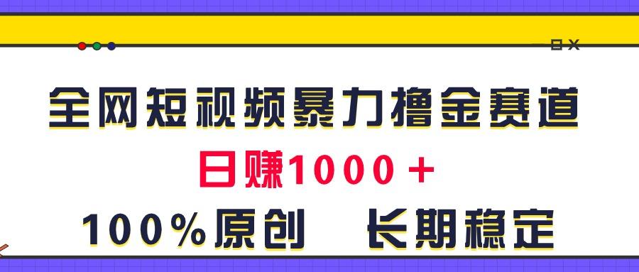 全网短视频暴力撸金赛道，日入1000＋！原创玩法，长期稳定-男爵娱创[知识付费]