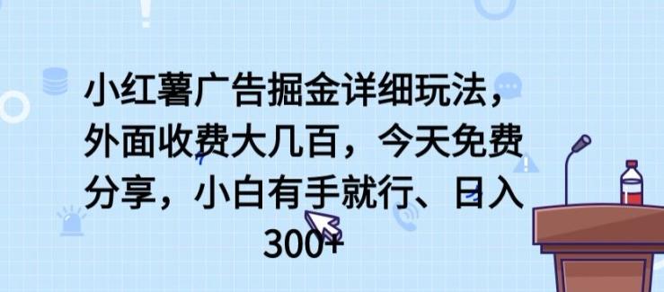 小红薯广告掘金详细玩法，外面收费大几百，小白有手就行，日入300+【揭秘】-男爵娱创[知识付费]