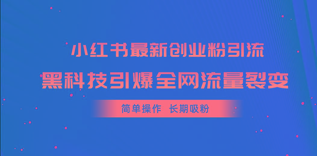 小红书最新创业粉引流，黑科技引爆全网流量裂变，简单操作长期吸粉-男爵娱创[知识付费]