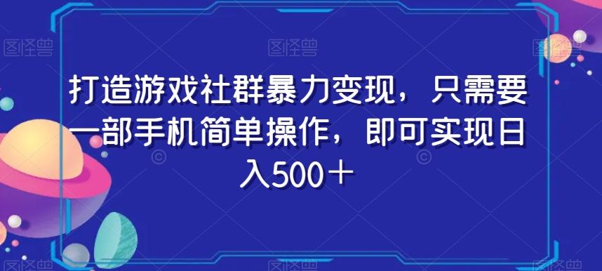 打造游戏社群暴力变现，只需要一部手机简单操作，即可实现日入500＋【揭秘】-男爵娱创[知识付费]
