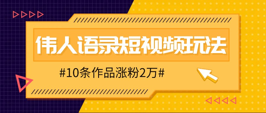 人人可做的伟人语录视频玩法，零成本零门槛，10条作品轻松涨粉2万-男爵娱创[知识付费]