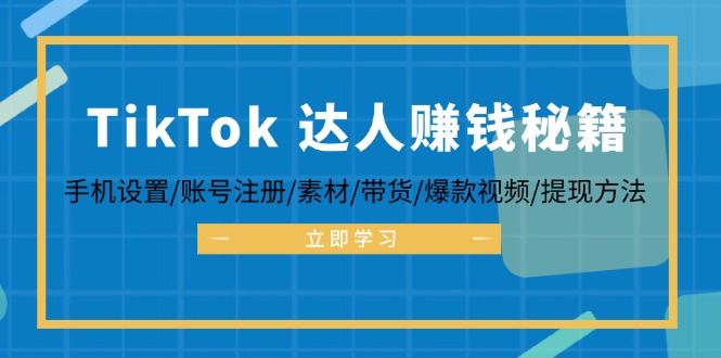 TikTok&达人赚钱秘籍 手机设置/账号注册/素材/带货/爆款视频/提现方法-男爵娱创[知识付费]