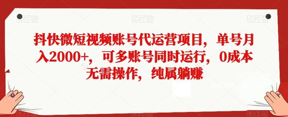 抖快微短视频账号代运营项目，单号月入2000+，可多账号同时运行，0成本无需操作，纯属躺赚【揭秘】-男爵娱创[知识付费]