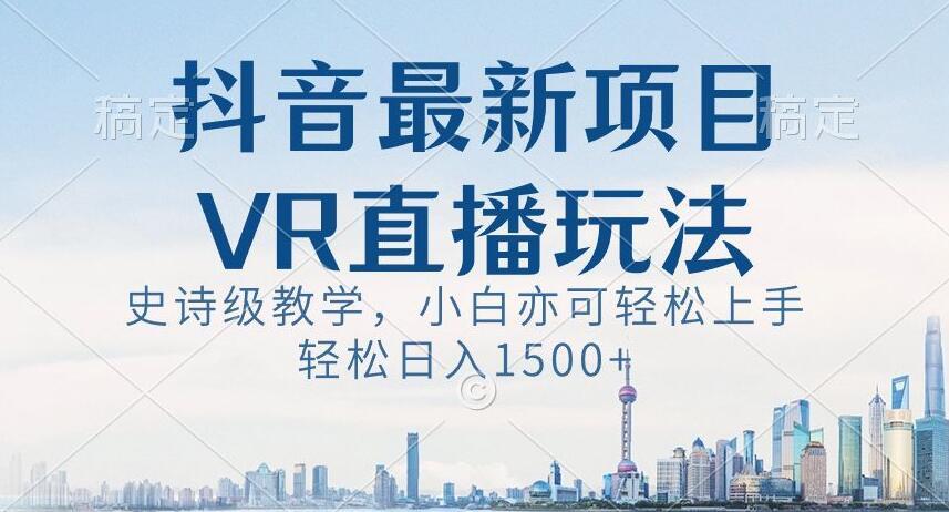 抖音最新VR直播玩法，史诗级教学，小白也可轻松上手轻松日入1500+【揭秘】-男爵娱创[知识付费]