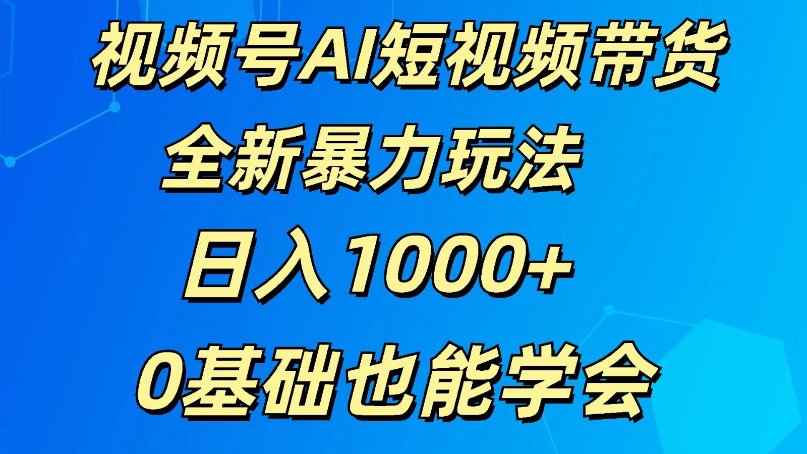 视频号AI短视频带货掘金计划全新暴力玩法 日入1000+ 0基础也能学会-男爵娱创[知识付费]