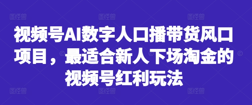 视频号AI数字人口播带货风口项目，最适合新人下场淘金的视频号红利玩法-男爵娱创[知识付费]