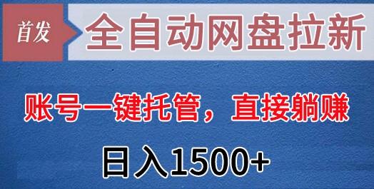 全自动网盘拉新，账号一键托管，直接躺赚，日入1500+(可放大，可团队)-男爵娱创[知识付费]