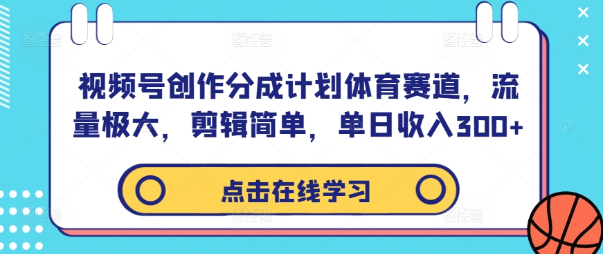 视频号创作分成计划体育赛道，流量极大，剪辑简单，单日收入300+-男爵娱创[知识付费]