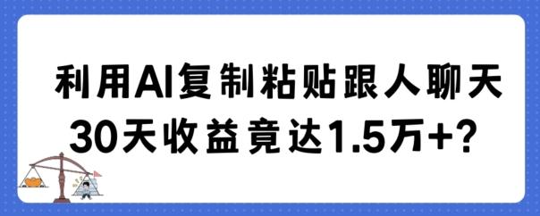 利用AI复制粘贴跟人聊天30天收益竟达1.5万+【揭秘】-男爵娱创[知识付费]