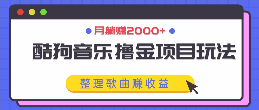 酷狗音乐撸金项目玩法，整理歌曲赚收益，月躺赚2000+-男爵娱创[知识付费]
