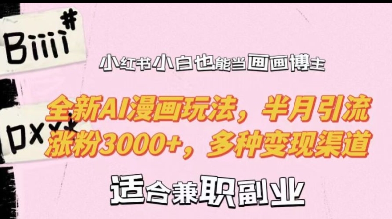 小红书小白也能当画画博主，全新AI漫画玩法，半月引流涨粉3000+，多种变现渠道【揭秘】-男爵娱创[知识付费]