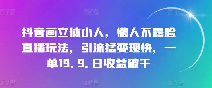 抖音画立体小人，懒人不露脸直播玩法，引流猛变现快，一单19.9.日收益破千【揭秘】-男爵娱创[知识付费]