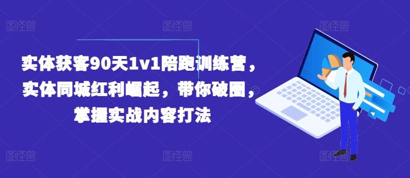 实体获客90天1v1陪跑训练营，实体同城红利崛起，带你破圈，掌握实战内容打法-男爵娱创[知识付费]