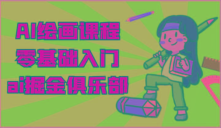 ai掘金系列课程-AI绘画零基础入门，小白也能学会利用AI画图-男爵娱创[知识付费]