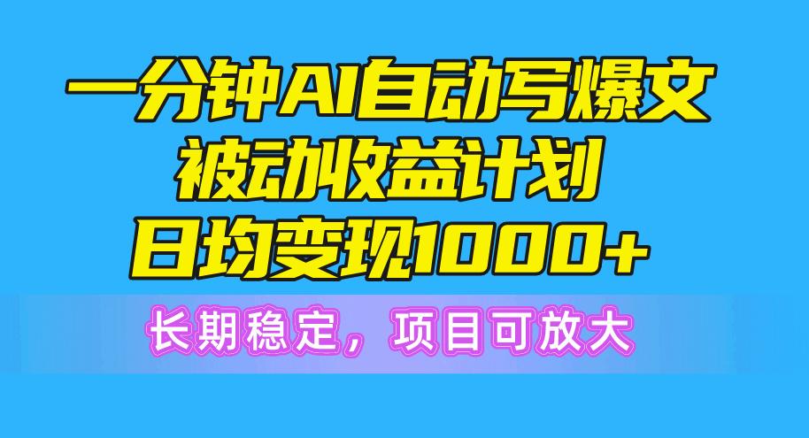 一分钟AI爆文被动收益计划，日均变现1000+，长期稳定，项目可放大-男爵娱创[知识付费]