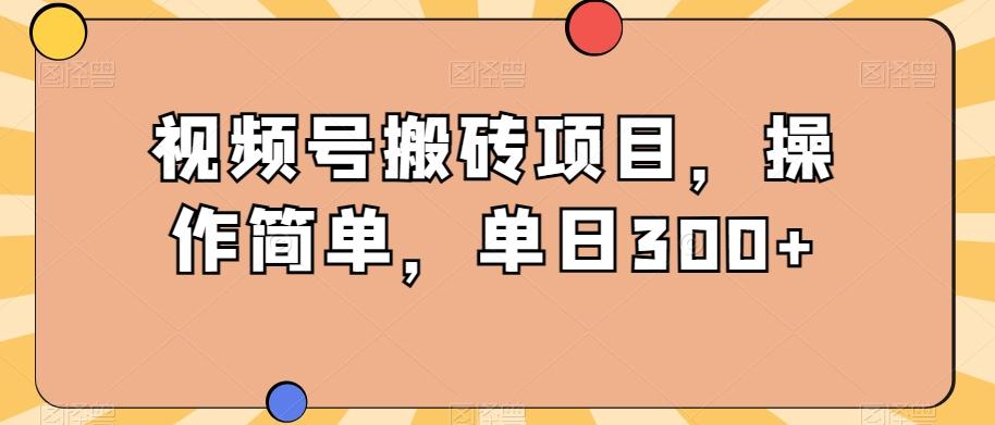 视频号搬砖项目，操作简单，单日300+-男爵娱创[知识付费]