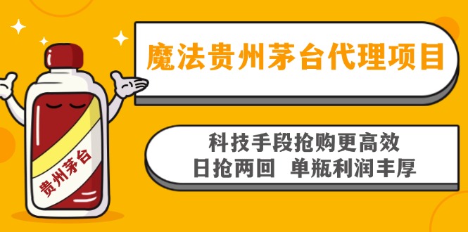 魔法贵州茅台代理项目，科技手段抢购更高效，日抢两回单瓶利润丰厚，回...-男爵娱创[知识付费]