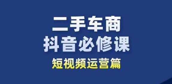 二手车商抖音必修课短视频运营，二手车行业从业者新赛道-男爵娱创[知识付费]