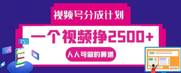 视频号分成计划，一个视频挣2500+，人人可做的赛道【揭秘】-男爵娱创[知识付费]