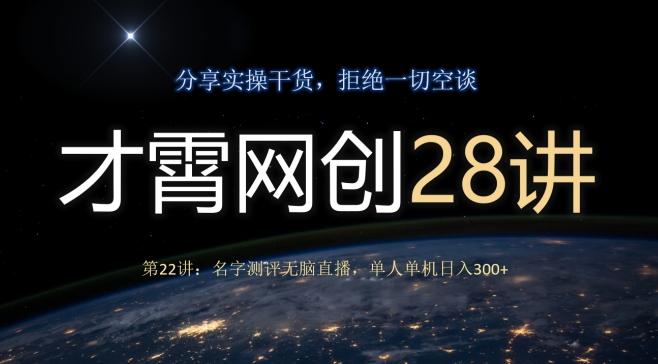 才霄网创28讲第22讲：名字测评无脑直播，单人单机日入300-男爵娱创[知识付费]