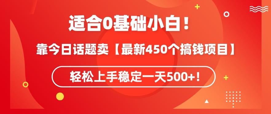 靠今日话题玩法卖【最新450个搞钱玩法合集】，轻松上手稳定一天500+【揭秘】-男爵娱创[知识付费]