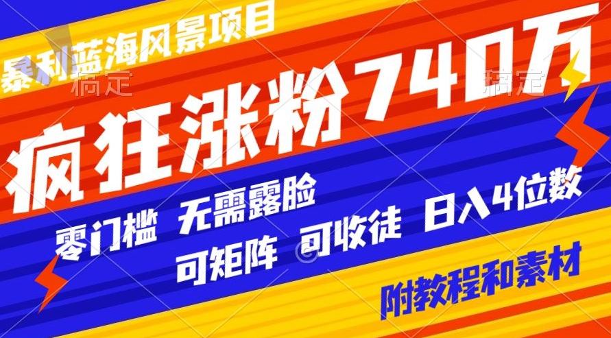 暴利蓝海风景项目疯狂涨粉740w，0门槛，无需露脸，可矩阵，可收徒，日入4位数【附教程和素材】-男爵娱创[知识付费]