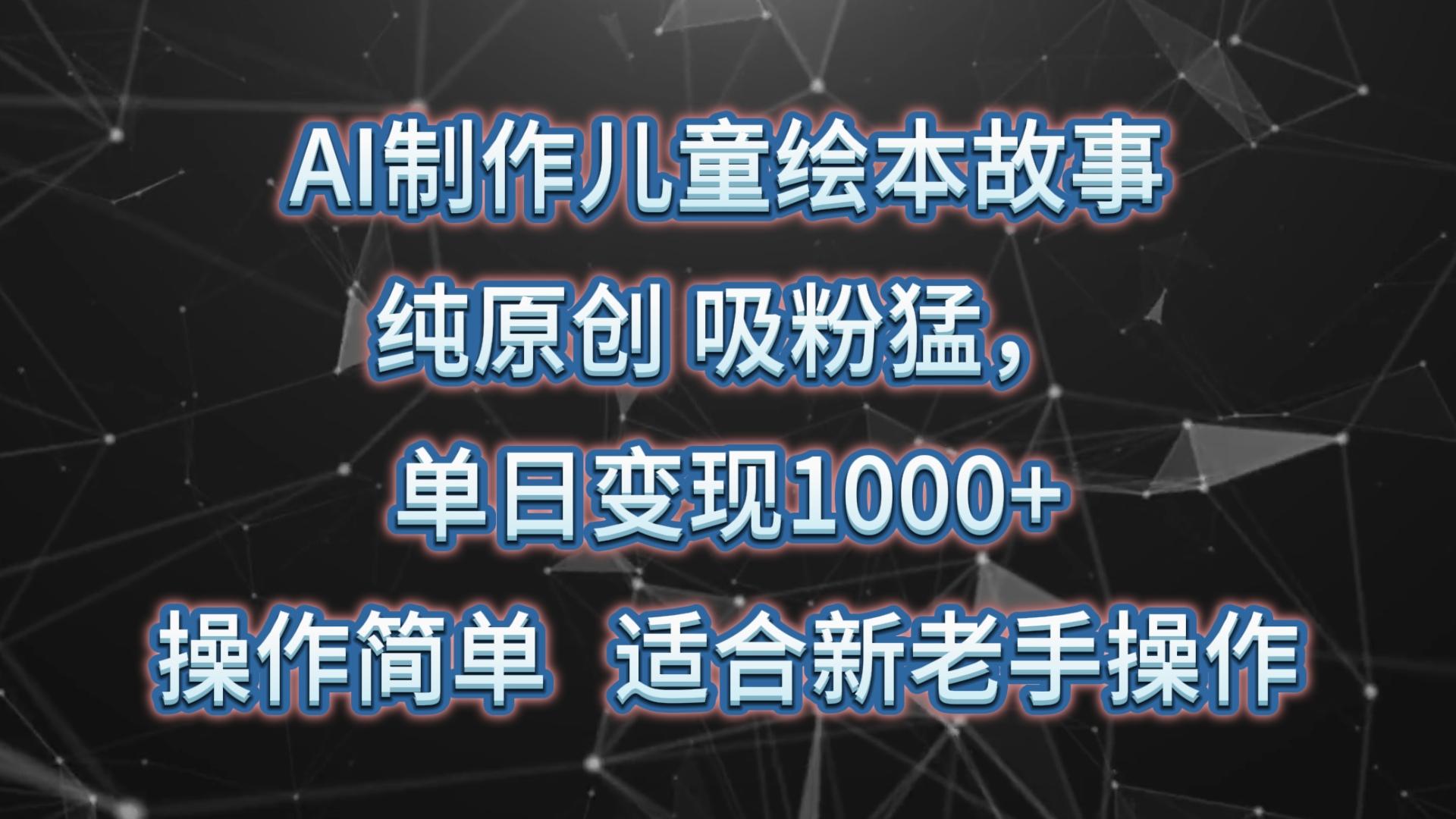 AI制作儿童绘本故事，纯原创，吸粉猛，单日变现1000+，操作简单，适合新老手操作-男爵娱创[知识付费]
