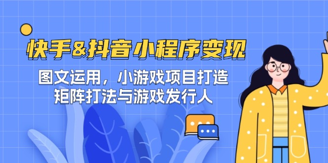 快手&抖音-小程序变现 图文运用/小游戏项目打造/矩阵打法与游戏发行人-男爵娱创[知识付费]