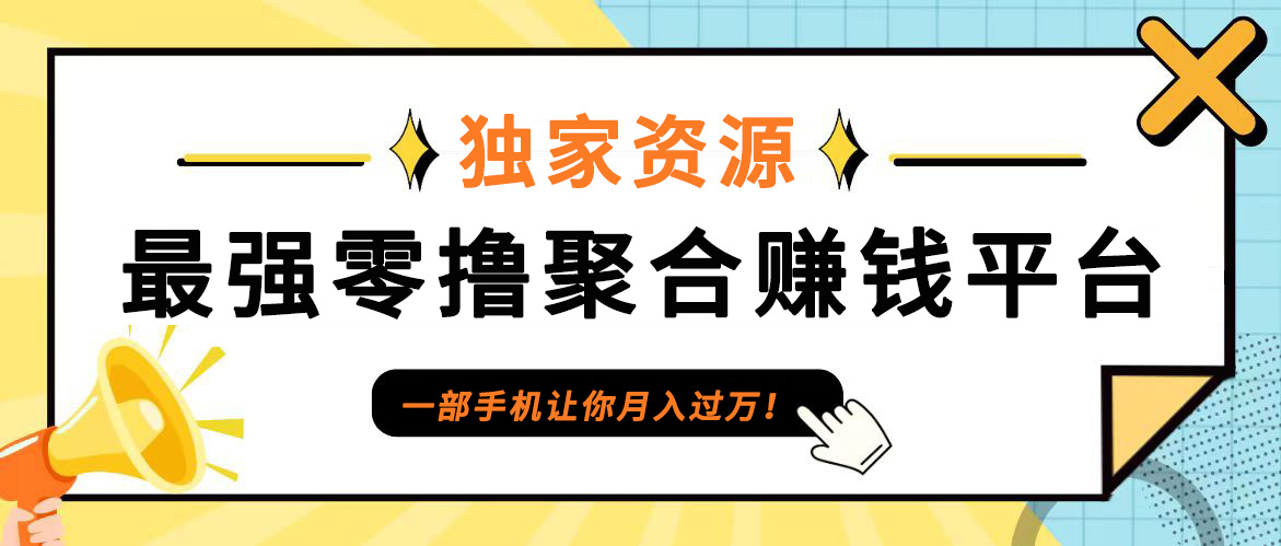 【首码】最强0撸聚合赚钱平台(独家资源),单日单机100+，代理对接，扶持置顶-男爵娱创[知识付费]