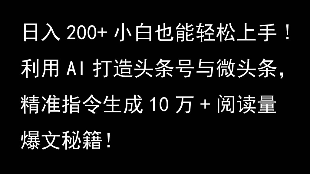 利用AI打造头条号与微头条，精准指令生成10万+阅读量爆文秘籍！日入200+小白也能轻...-男爵娱创[知识付费]