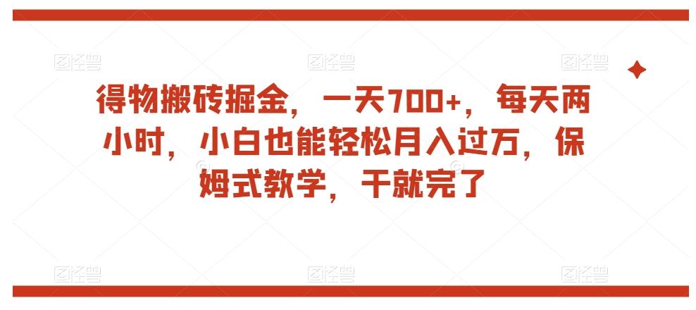 得物搬砖掘金，一天700+，每天两小时，小白也能轻松月入过万，保姆式教学，干就完了-男爵娱创[知识付费]
