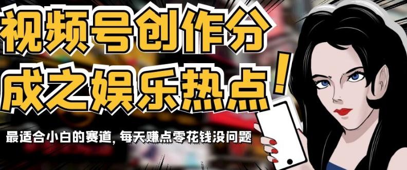 视频号创作分成之娱乐热点，最适合小白的赛道，每天赚点零花钱没问题【揭秘】-男爵娱创[知识付费]