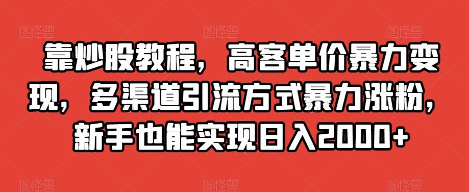 靠炒股教程,高客单价暴力变现,多渠道引流方式暴力涨粉,新手也能实现日入2000+【揭秘】