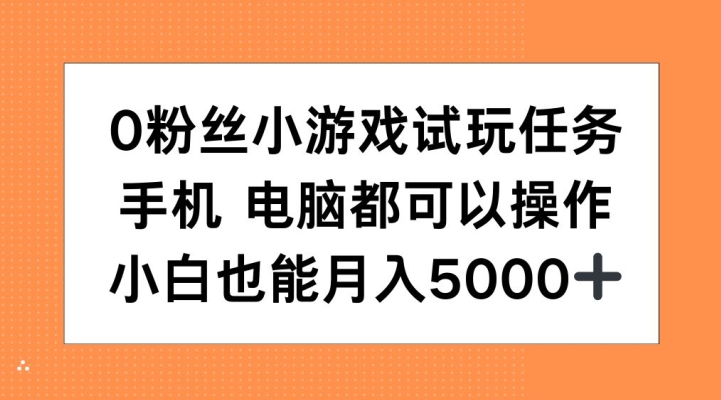 0粉丝小游戏试玩任务，手机电脑都可以操作，小白也能月入5000+【揭秘】-男爵娱创[知识付费]