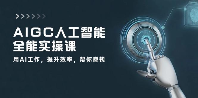 AIGC 人工智能全能实操课：用AI工作，提升效率，帮你赚钱(33节课-男爵娱创[知识付费]