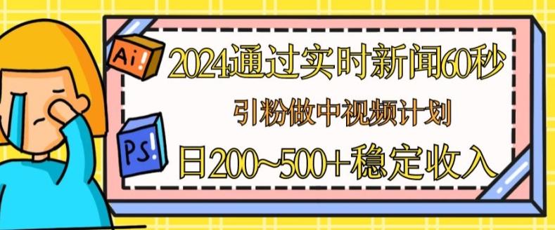 2024通过实时新闻60秒，引粉做中视频计划或者流量主，日几张稳定收入【揭秘】-男爵娱创[知识付费]