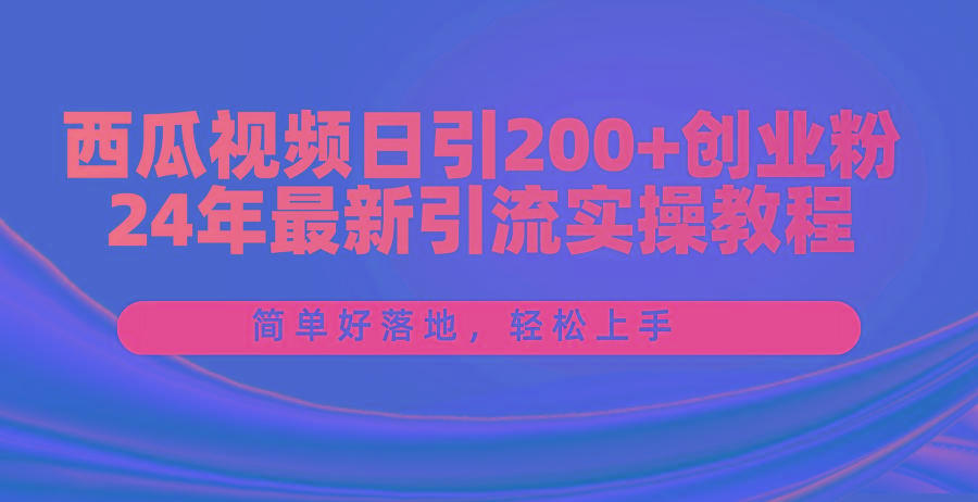 西瓜视频日引200+创业粉，24年最新引流实操教程，简单好落地，轻松上手-男爵娱创[知识付费]
