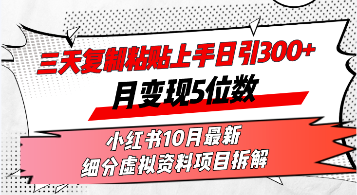 三天复制粘贴上手日引300+月变现5位数小红书10月最新 细分虚拟资料项目…-男爵娱创[知识付费]