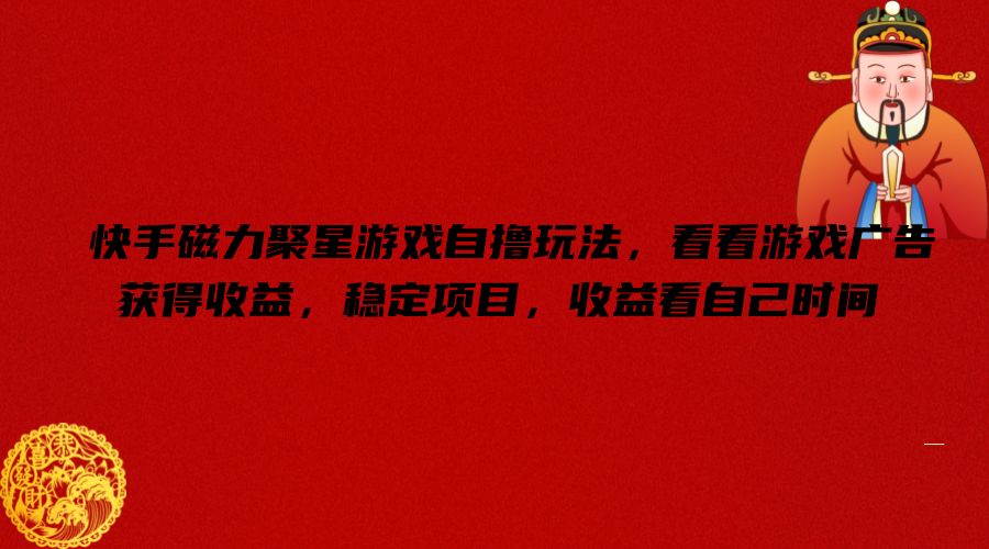快手磁力聚星游戏自撸玩法，看看游戏广告获得收益，稳定项目，收益看自己时间【揭秘】-男爵娱创[知识付费]