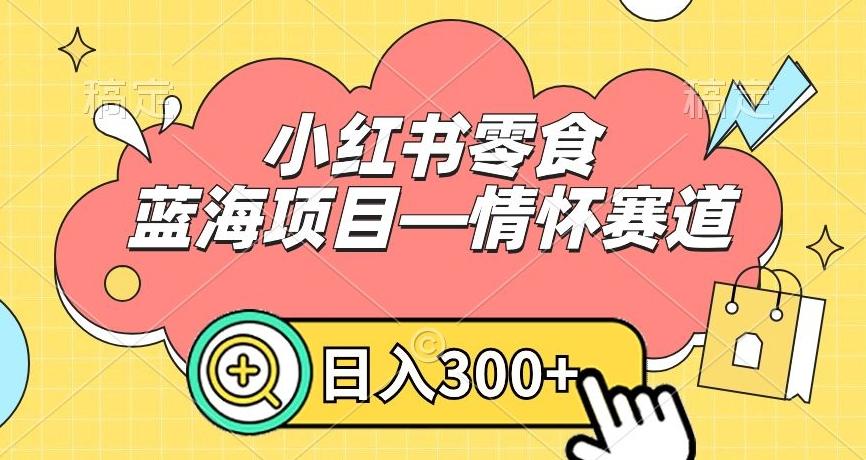 小红书零食蓝海项目—情怀赛道，0门槛，日入300+【揭秘】-男爵娱创[知识付费]