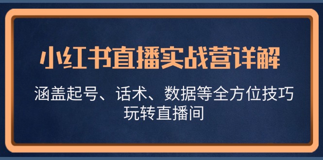 小红书直播实战营详解，涵盖起号、话术、数据等全方位技巧，玩转直播间-男爵娱创[知识付费]