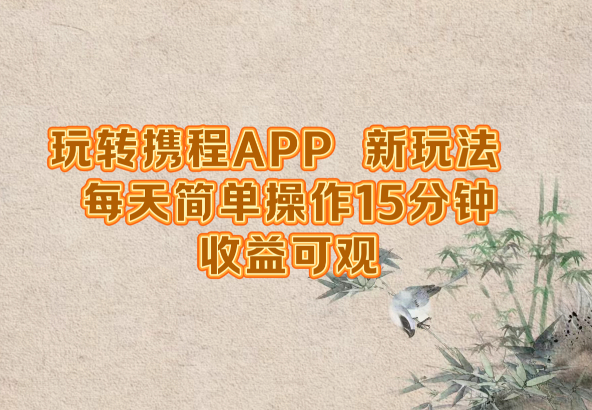 玩转携程APP，新玩法，每天简单操作15分钟，收益可观-男爵娱创[知识付费]