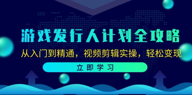游戏发行人计划全攻略：从入门到精通，视频剪辑实操，轻松变现-男爵娱创[知识付费]