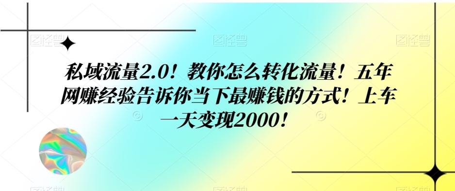 私域流量2.0！教你怎么转化流量！五年网赚经验告诉你当下最赚钱的方式！上车一天变现2000！-男爵娱创[知识付费]